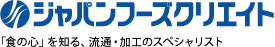 ジャパンフーズクリエイト 「食の心」を知る、流通・加工のスペシャリスト